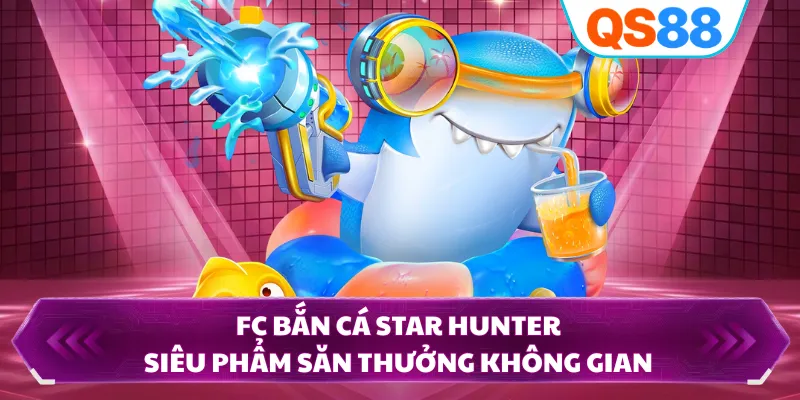 FC Bắn Cá Star Hunter - Siêu Phẩm Săn Thưởng Không Gian